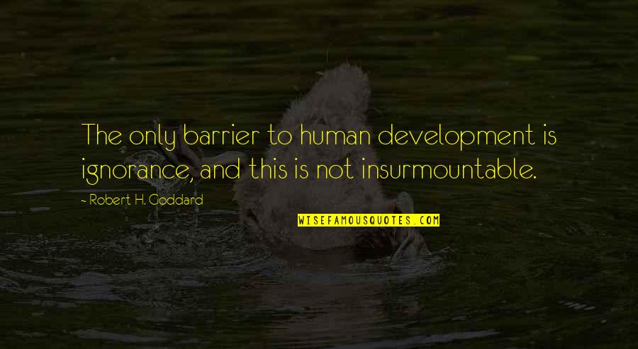 Goddard Quotes By Robert H. Goddard: The only barrier to human development is ignorance,