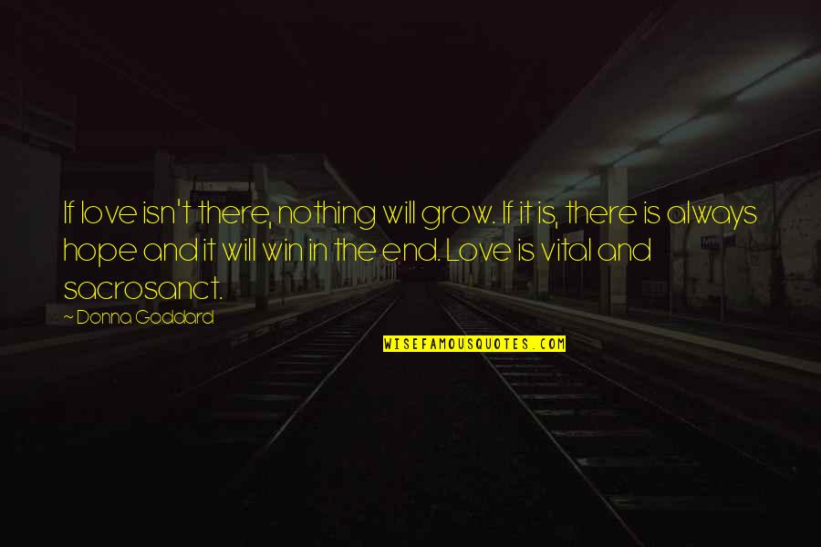 Goddard's Quotes By Donna Goddard: If love isn't there, nothing will grow. If