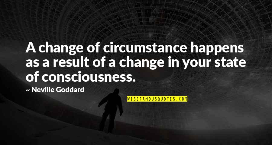 Goddard's Quotes By Neville Goddard: A change of circumstance happens as a result