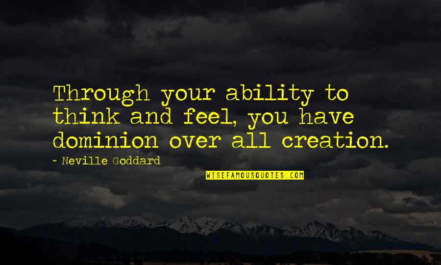 Goddard's Quotes By Neville Goddard: Through your ability to think and feel, you