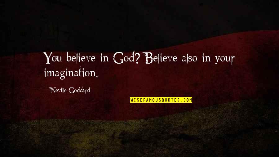 Goddard's Quotes By Neville Goddard: You believe in God? Believe also in your