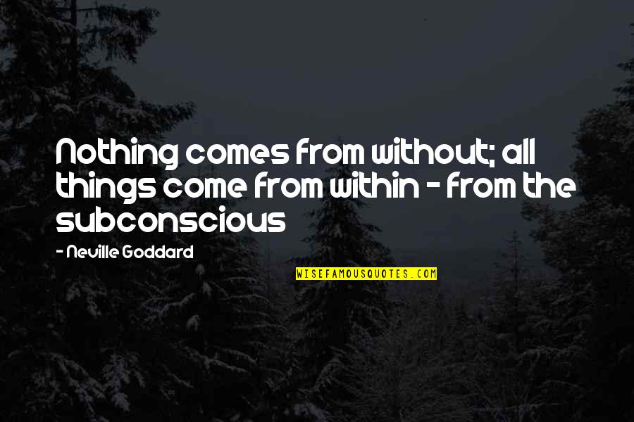 Goddard's Quotes By Neville Goddard: Nothing comes from without; all things come from