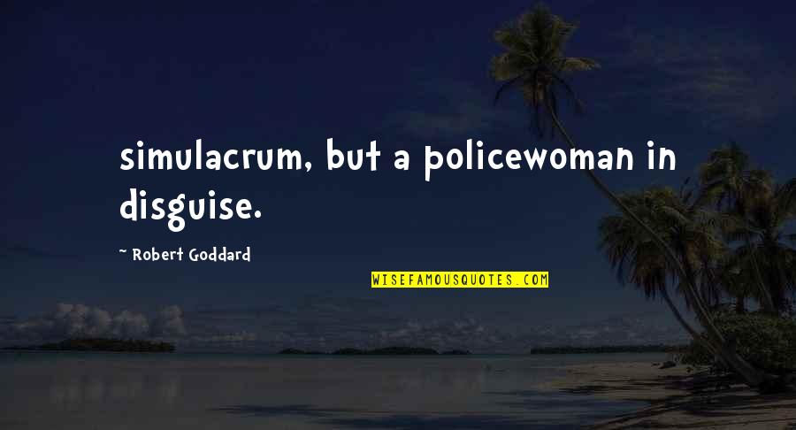 Goddard's Quotes By Robert Goddard: simulacrum, but a policewoman in disguise.