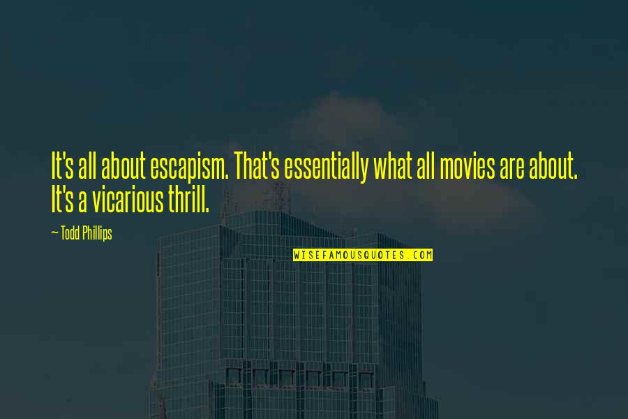 Godden Author Quotes By Todd Phillips: It's all about escapism. That's essentially what all Godden Author Quotes By Todd Phillips: It's all about escapism. That's essentially what all