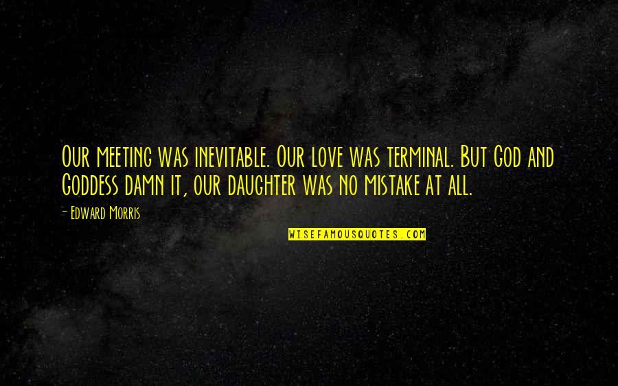 Goddess And God Quotes By Edward Morris: Our meeting was inevitable. Our love was terminal. Goddess And God Quotes By Edward Morris: Our meeting was inevitable. Our love was terminal.