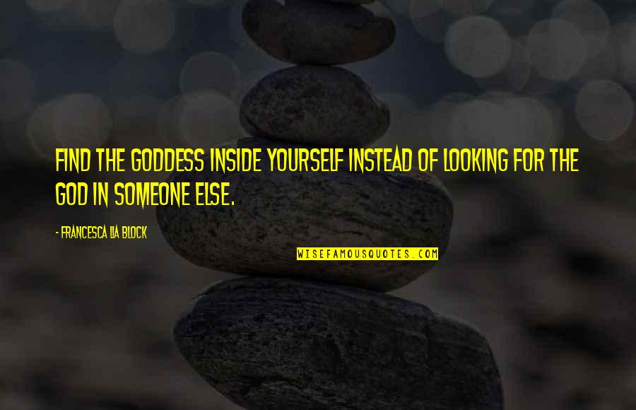 Goddess And God Quotes By Francesca Lia Block: Find the goddess inside yourself instead of looking Goddess And God Quotes By Francesca Lia Block: Find the goddess inside yourself instead of looking