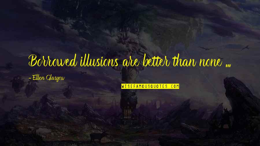 Goddess Iris Quotes By Ellen Glasgow: Borrowed illusions are better than none ...