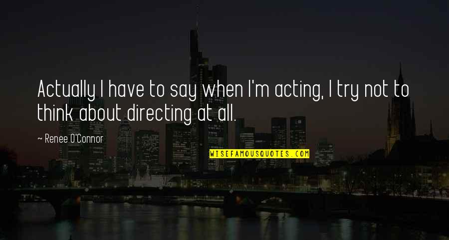 Goddess Sayings And Quotes By Renee O'Connor: Actually I have to say when I'm acting,