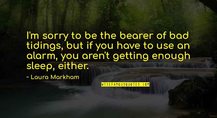 Goddess Summoning Quotes By Laura Markham: I'm sorry to be the bearer of bad Goddess Summoning Quotes By Laura Markham: I'm sorry to be the bearer of bad