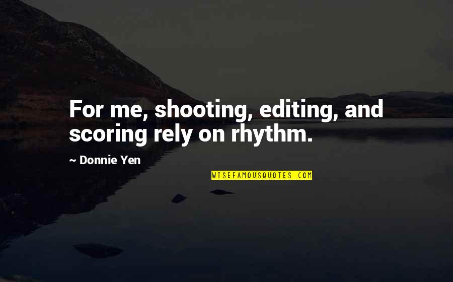 Goddesses And Angels Quotes By Donnie Yen: For me, shooting, editing, and scoring rely on