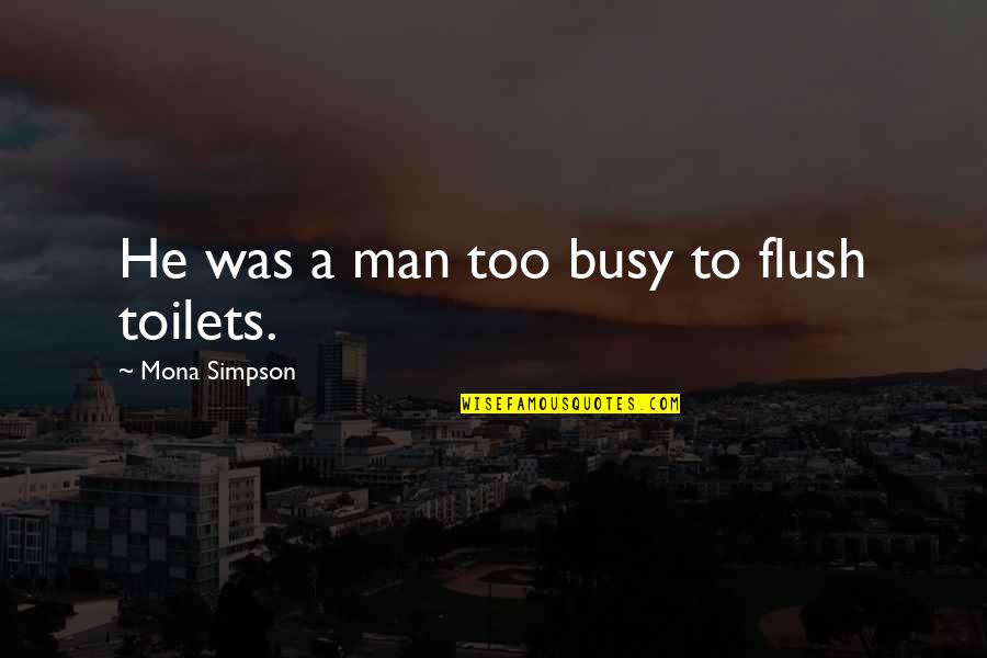 Goddesses And Love Quotes By Mona Simpson: He was a man too busy to flush Goddesses And Love Quotes By Mona Simpson: He was a man too busy to flush