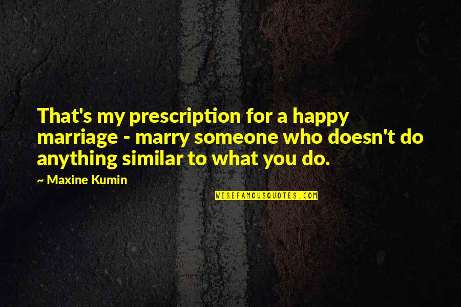 Goddesslike Quotes By Maxine Kumin: That's my prescription for a happy marriage -