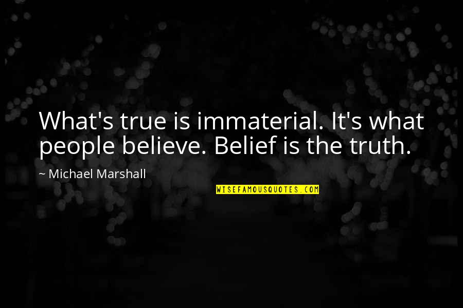 Goddsakes Quotes By Michael Marshall: What's true is immaterial. It's what people believe.