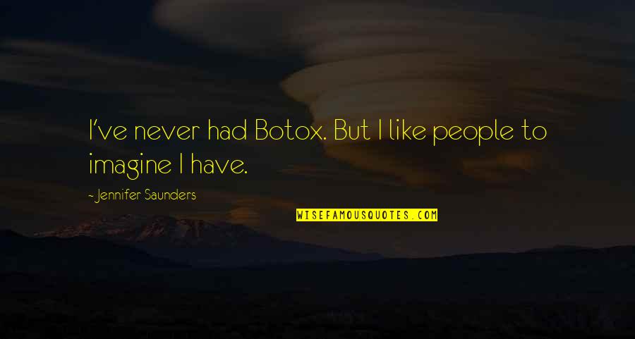 Goddys Quotes By Jennifer Saunders: I've never had Botox. But I like people Goddys Quotes By Jennifer Saunders: I've never had Botox. But I like people