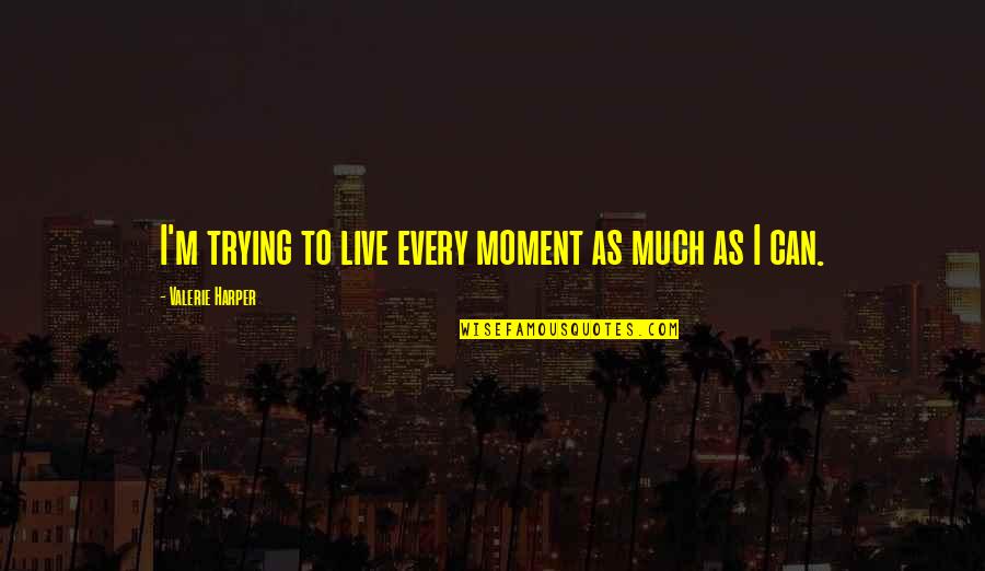 Godels Proof Quotes By Valerie Harper: I'm trying to live every moment as much