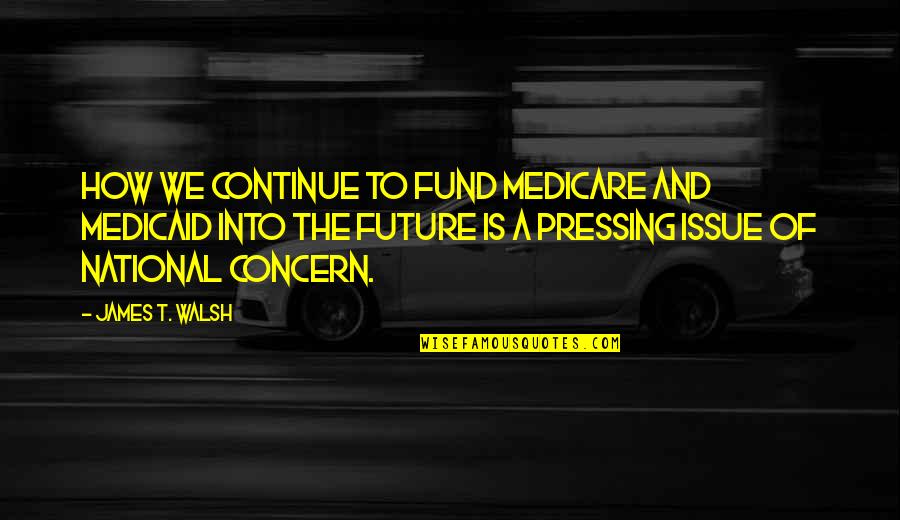 Goderdzis Quotes By James T. Walsh: How we continue to fund Medicare and Medicaid