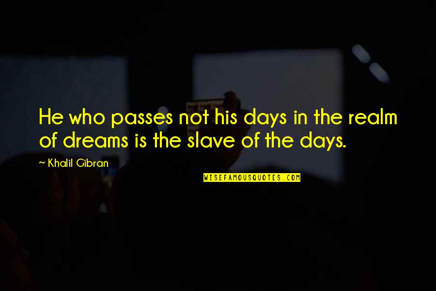 Godere Dominio Quotes By Khalil Gibran: He who passes not his days in the