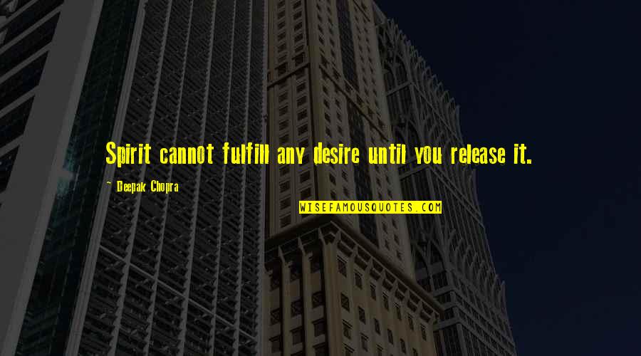 Godere In Inglese Quotes By Deepak Chopra: Spirit cannot fulfill any desire until you release Godere In Inglese Quotes By Deepak Chopra: Spirit cannot fulfill any desire until you release