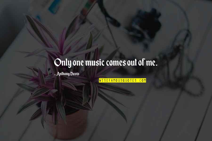 Goderich Obituaries Quotes By Anthony Davis: Only one music comes out of me. Goderich Obituaries Quotes By Anthony Davis: Only one music comes out of me.