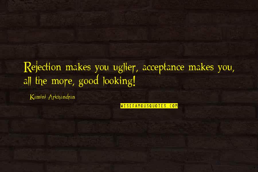 Goderich On Quotes By Kamini Arichandran: Rejection makes you uglier, acceptance makes you, all Goderich On Quotes By Kamini Arichandran: Rejection makes you uglier, acceptance makes you, all