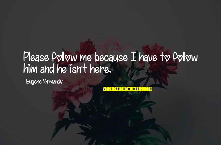 Goderies Quotes By Eugene Ormandy: Please follow me because I have to follow Goderies Quotes By Eugene Ormandy: Please follow me because I have to follow