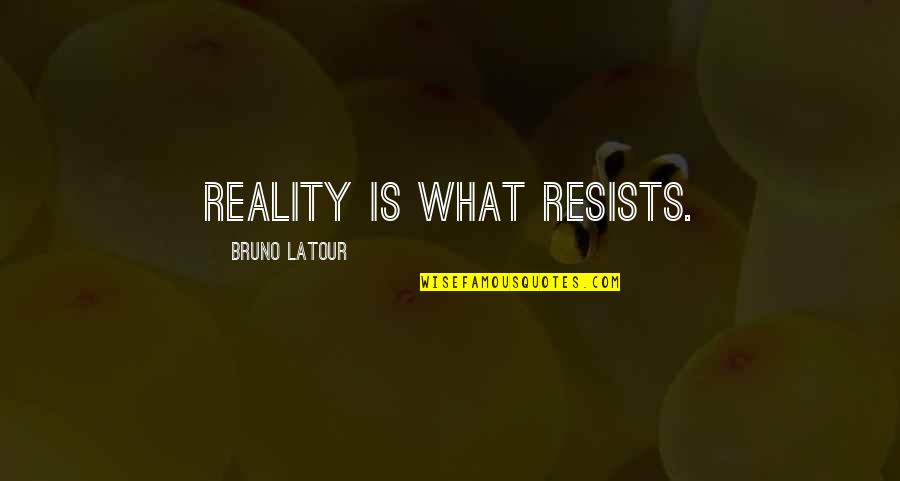 Godette Child Quotes By Bruno Latour: Reality is what resists.