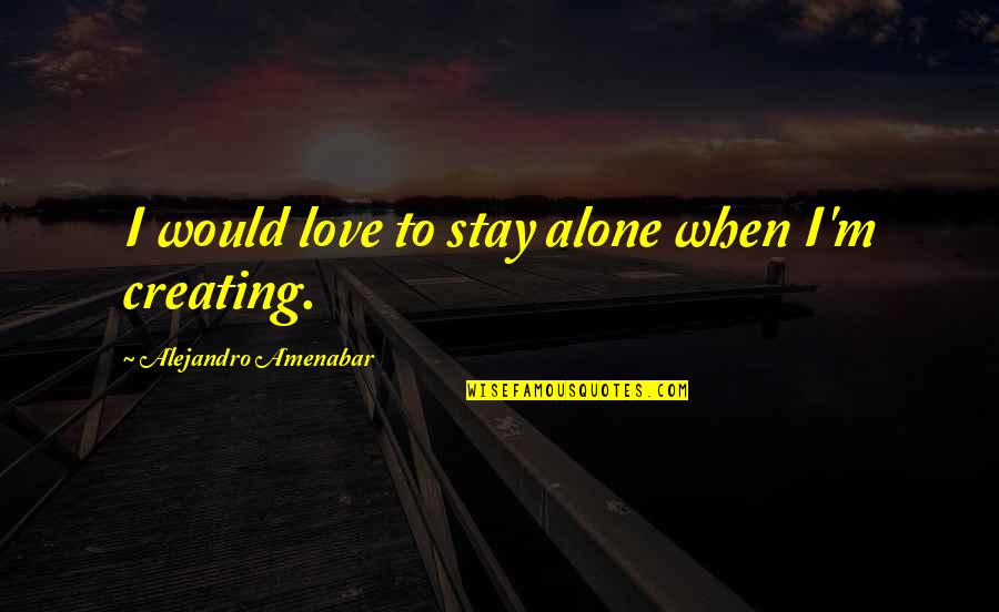 Godfather Favors Quotes By Alejandro Amenabar: I would love to stay alone when I'm
