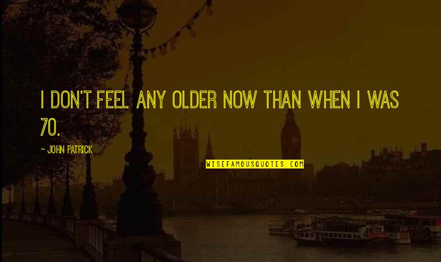 Godfather Lines Quotes By John Patrick: I don't feel any older now than when Godfather Lines Quotes By John Patrick: I don't feel any older now than when