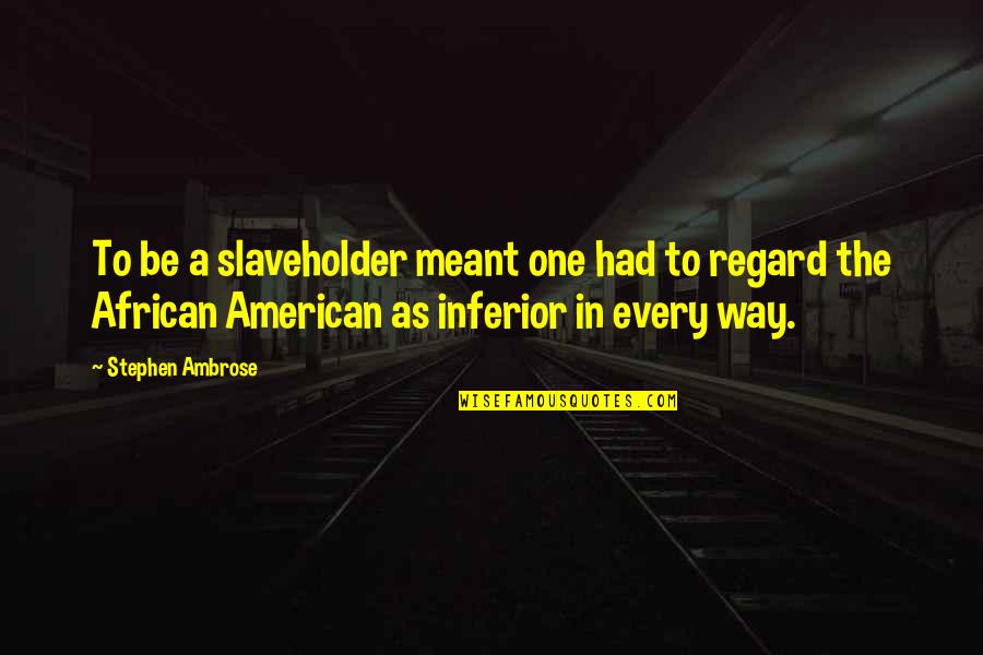 Godfather Mario Puzo Quotes By Stephen Ambrose: To be a slaveholder meant one had to
