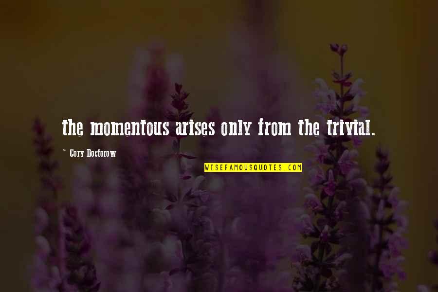 Godfather Mattresses Quote Quotes By Cory Doctorow: the momentous arises only from the trivial. Godfather Mattresses Quote Quotes By Cory Doctorow: the momentous arises only from the trivial.