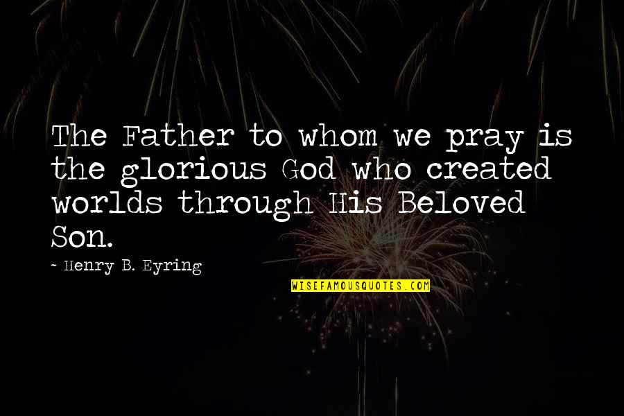 Godfather Movie Quotes By Henry B. Eyring: The Father to whom we pray is the