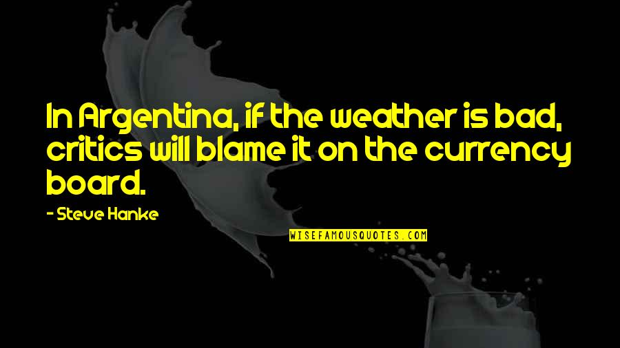 Godfellow Quotes By Steve Hanke: In Argentina, if the weather is bad, critics