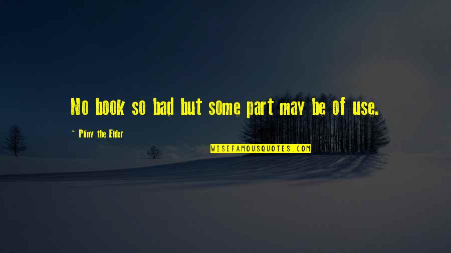 Godfrey Bradman Quotes By Pliny The Elder: No book so bad but some part may Godfrey Bradman Quotes By Pliny The Elder: No book so bad but some part may