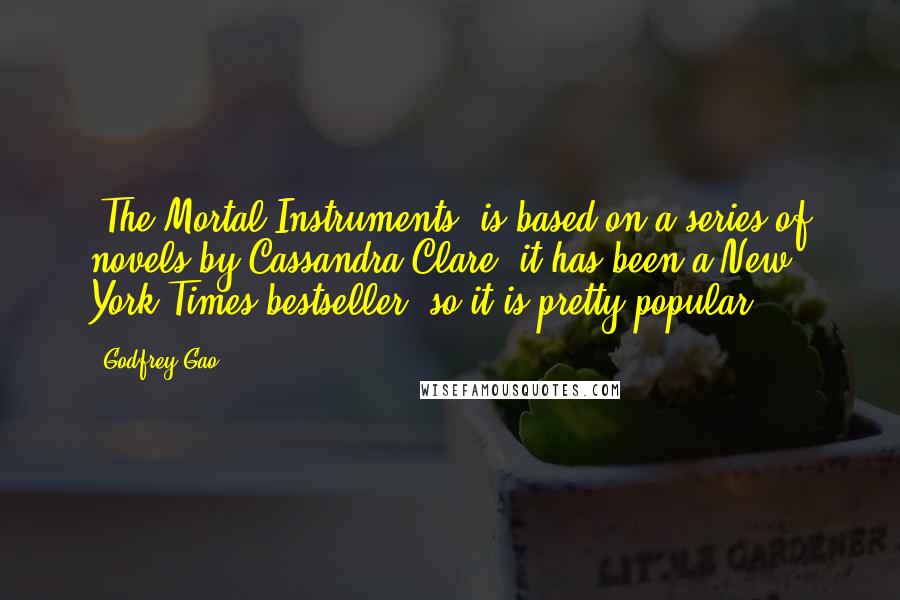 Godfrey Gao quotes: 'The Mortal Instruments' is based on a series of novels by Cassandra Clare; it has been a New York Times bestseller, so it is pretty popular. Godfrey Gao quotes: 'The Mortal Instruments' is based on a series of novels by Cassandra Clare; it has been a New York Times bestseller, so it is pretty popular.