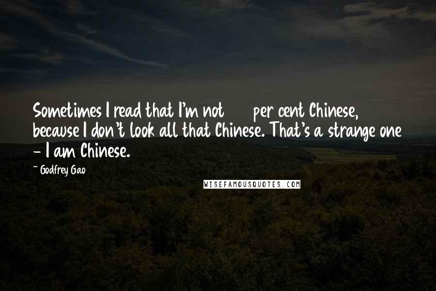 Godfrey Gao quotes: Sometimes I read that I'm not 100 per cent Chinese, because I don't look all that Chinese. That's a strange one - I am Chinese. Godfrey Gao quotes: Sometimes I read that I'm not 100 per cent Chinese, because I don't look all that Chinese. That's a strange one - I am Chinese.