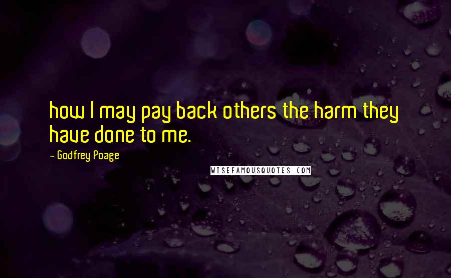 Godfrey Poage quotes: how I may pay back others the harm they have done to me.