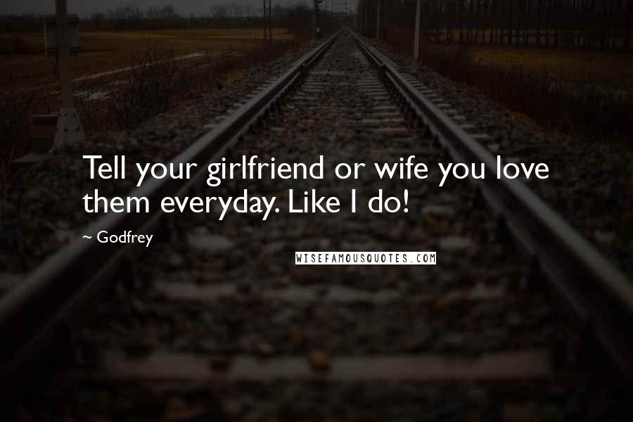 Godfrey quotes: Tell your girlfriend or wife you love them everyday. Like I do!