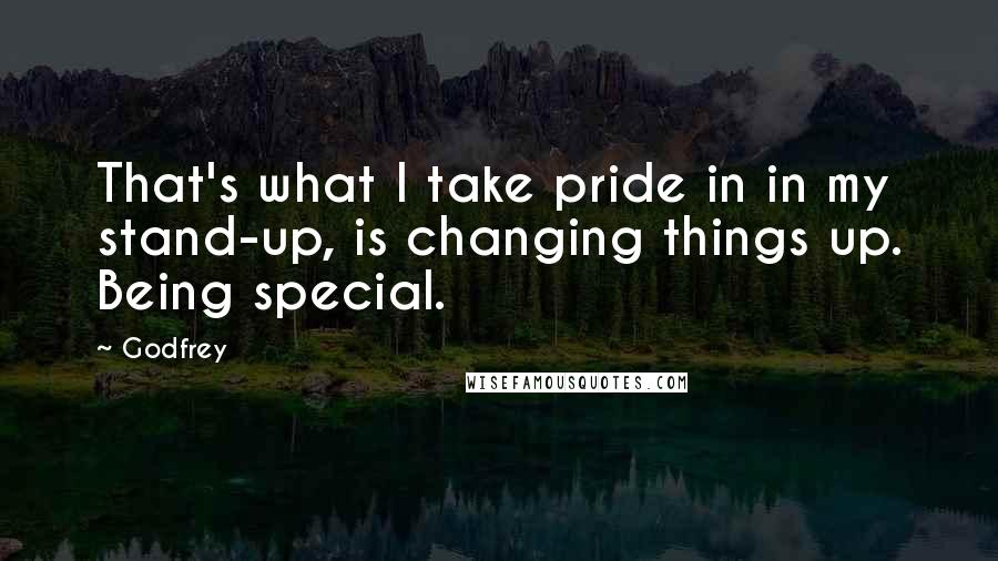 Godfrey quotes: That's what I take pride in in my stand-up, is changing things up. Being special.