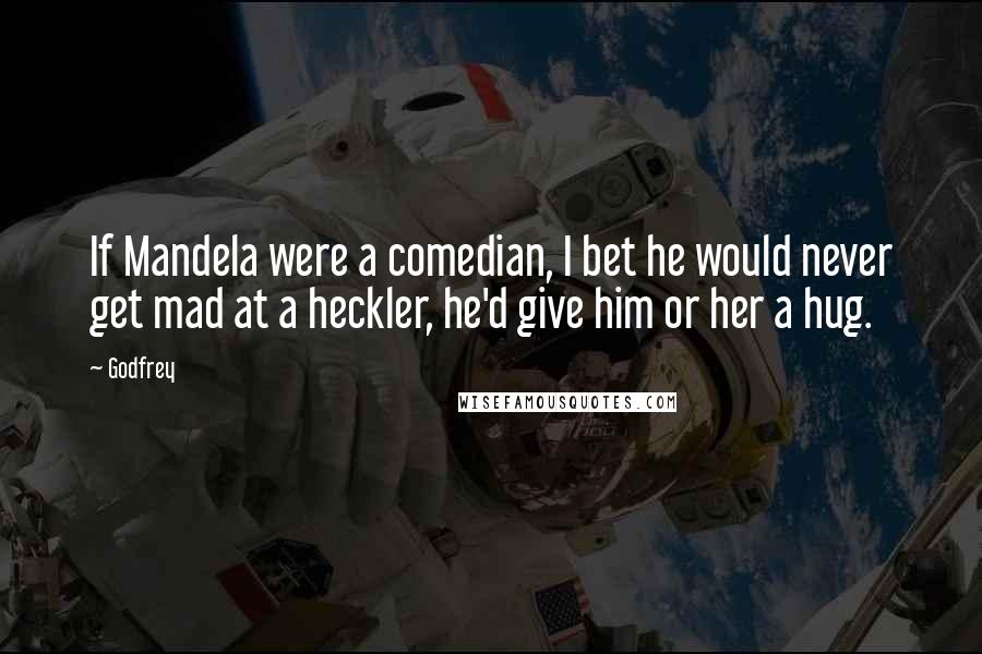 Godfrey quotes: If Mandela were a comedian, I bet he would never get mad at a heckler, he'd give him or her a hug.