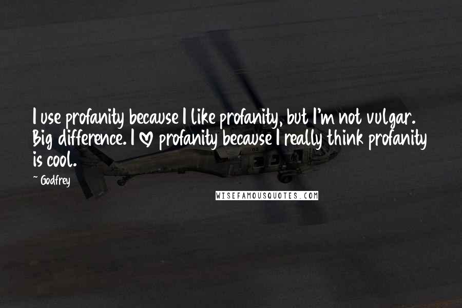 Godfrey quotes: I use profanity because I like profanity, but I'm not vulgar. Big difference. I love profanity because I really think profanity is cool.