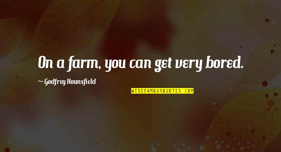 Godfrey Quotes By Godfrey Hounsfield: On a farm, you can get very bored.
