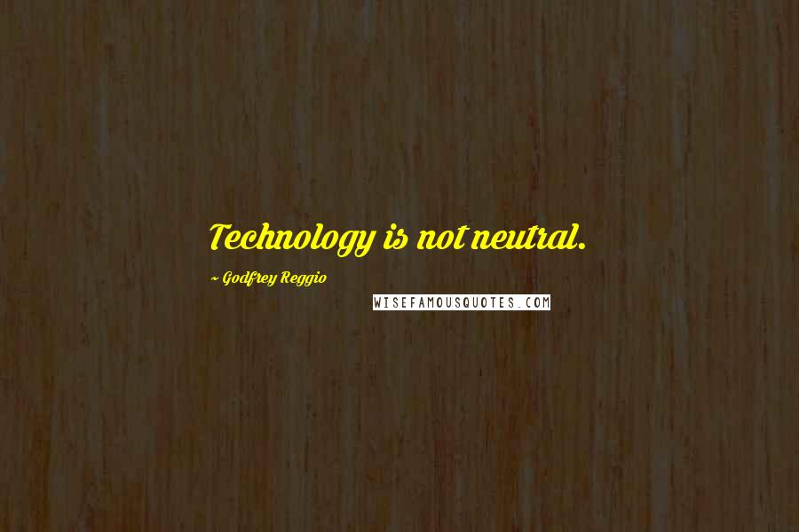 Godfrey Reggio quotes: Technology is not neutral.