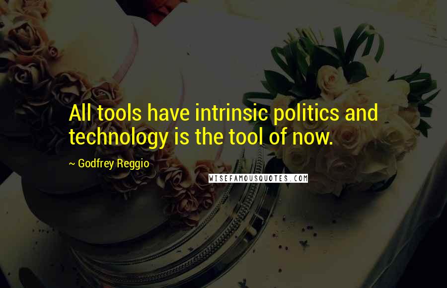 Godfrey Reggio quotes: All tools have intrinsic politics and technology is the tool of now.