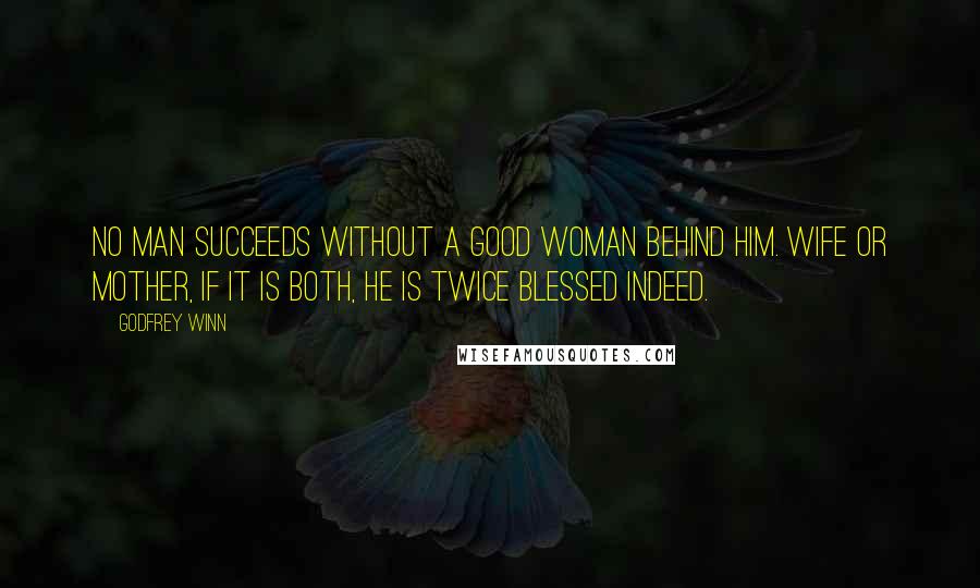 Godfrey Winn quotes: No man succeeds without a good woman behind him. Wife or mother, if it is both, he is twice blessed indeed.