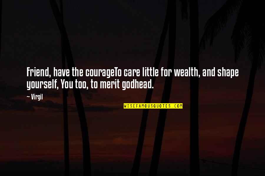 Godhead Quotes By Virgil: Friend, have the courageTo care little for wealth,