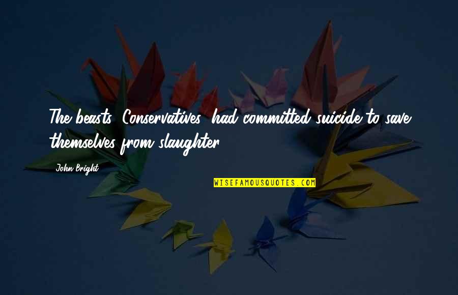 Godhuli Quotes By John Bright: The beasts (Conservatives) had committed suicide to save