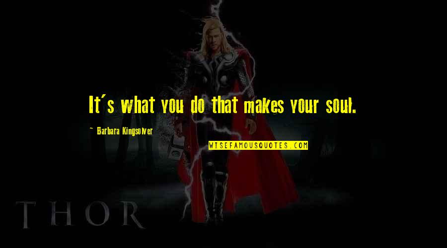 Godias Quotes By Barbara Kingsolver: It's what you do that makes your soul. Godias Quotes By Barbara Kingsolver: It's what you do that makes your soul.