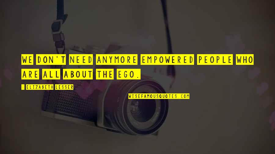 Godik Boots Quotes By Elizabeth Lesser: We don't need anymore empowered people who are