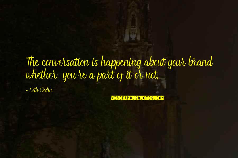 Godin Quotes By Seth Godin: The conversation is happening about your brand whether