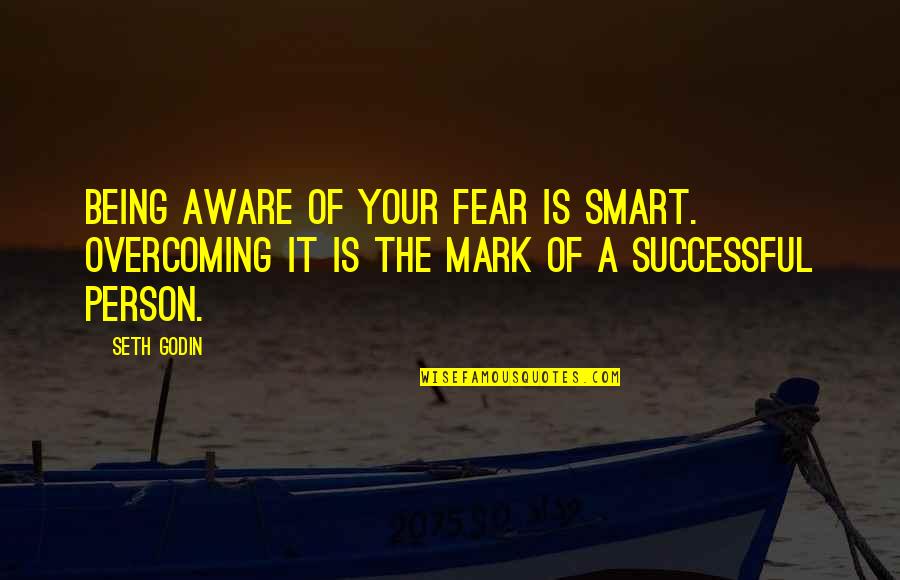 Godin Quotes By Seth Godin: Being aware of your fear is smart. Overcoming